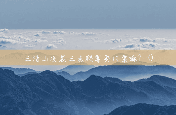 三清山凌晨三点爬需要门票嘛？()