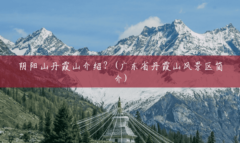 阴阳山丹霞山介绍?(广东省丹霞山风景区简介) 阴阳山丹霞山介绍?(广东省丹霞山风景区简介)
