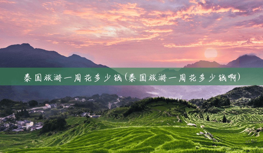 泰国旅游一周花多少钱(泰国旅游一周花多少钱啊) 泰国旅游一周花多少钱(泰国旅游一周花多少钱啊)