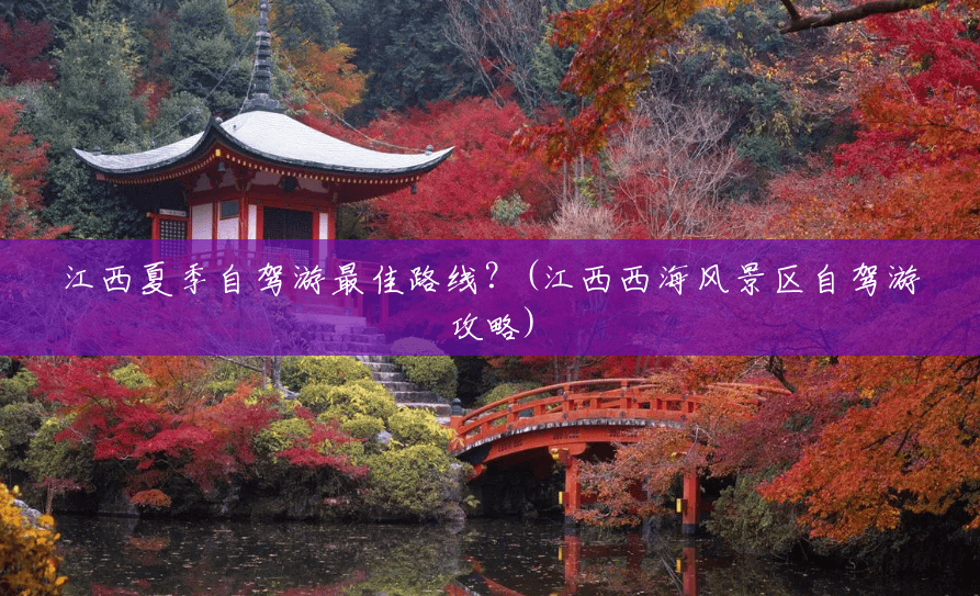 江西夏季自驾游最佳路线?(江西西海风景区自驾游攻略) 江西夏季自驾游最佳路线?(江西西海风景区自驾游攻略)