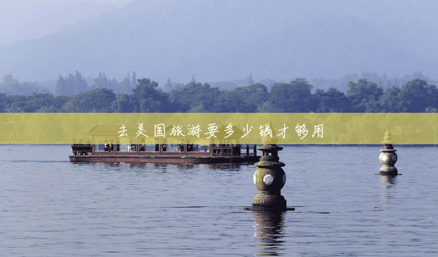 去美国旅游要多少钱才够用 去美国旅游要多少钱才够用