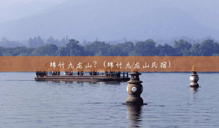 绵竹九龙山?(绵竹九龙山民宿) 绵竹九龙山?(绵竹九龙山民宿)
