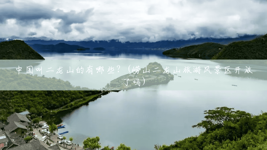 中国叫二龙山的有哪些？(崂山二龙山旅游风景区开放了吗)