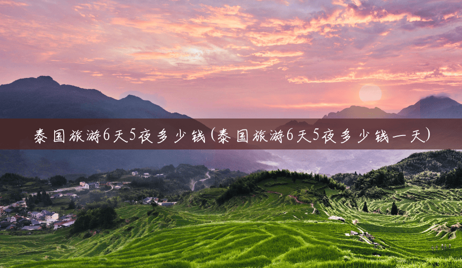 泰国旅游6天5夜多少钱(泰国旅游6天5夜多少钱一天) 泰国旅游6天5夜多少钱(泰国旅游6天5夜多少钱一天)
