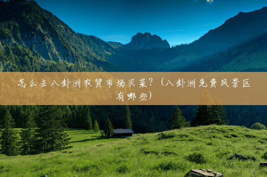 怎么去八卦洲农贸市场买菜？(八卦洲免费风景区有哪些)