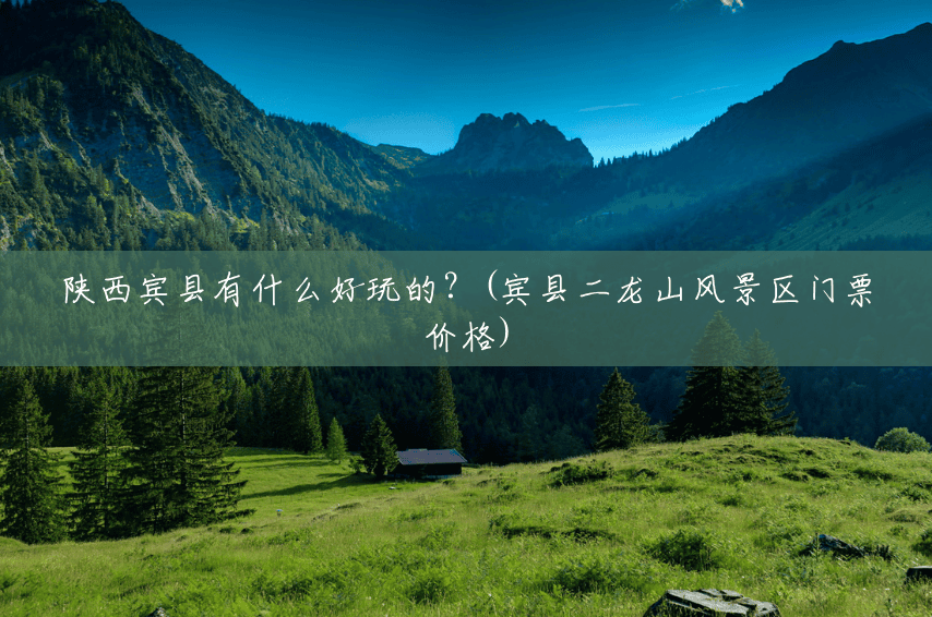 陕西宾县有什么好玩的?(宾县二龙山风景区门票价格) 陕西宾县有什么好玩的?(宾县二龙山风景区门票价格)