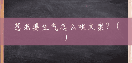 惹老婆生气怎么哄文案?() 惹老婆生气怎么哄文案?()
