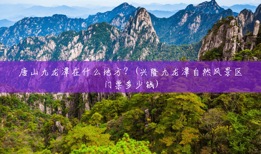 唐山九龙潭在什么地方?(兴隆九龙潭自然风景区门票多少钱) 唐山九龙潭在什么地方?(兴隆九龙潭自然风景区门票多少钱)