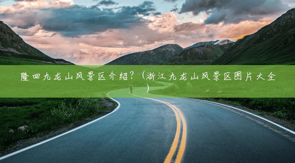 隆回九龙山风景区介绍?(浙江九龙山风景区图片大全) 隆回九龙山风景区介绍?(浙江九龙山风景区图片大全)