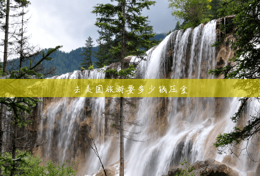去美国旅游要多少钱压金 去美国旅游要多少钱压金