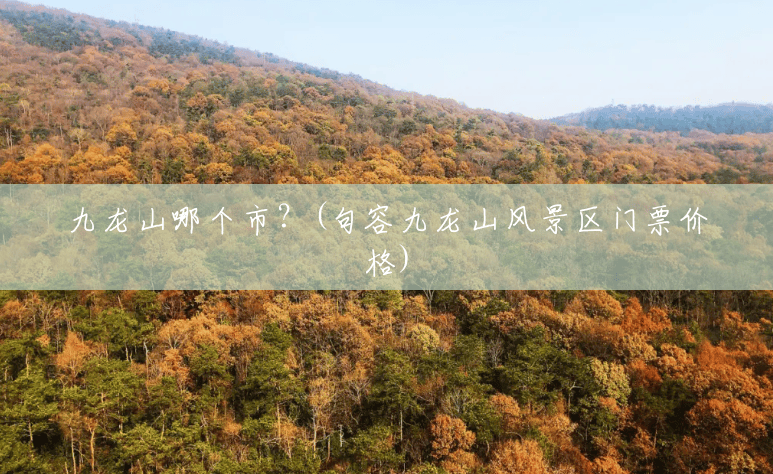 九龙山哪个市?(句容九龙山风景区门票价格) 九龙山哪个市?(句容九龙山风景区门票价格)