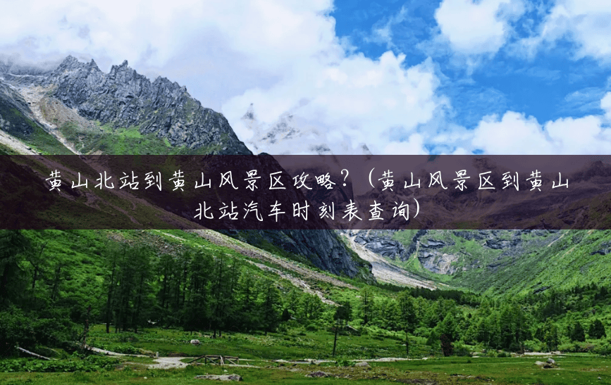 黄山北站到黄山风景区攻略?(黄山风景区到黄山北站汽车时刻表查询) 黄山北站到黄山风景区攻略?(黄山风景区到黄山北站汽车时刻表查询)