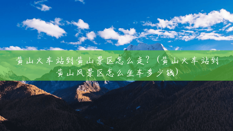 黄山火车站到黄山景区怎么走?(黄山火车站到黄山风景区怎么坐车多少钱) 黄山火车站到黄山景区怎么走?(黄山火车站到黄山风景区怎么坐车多少钱)
