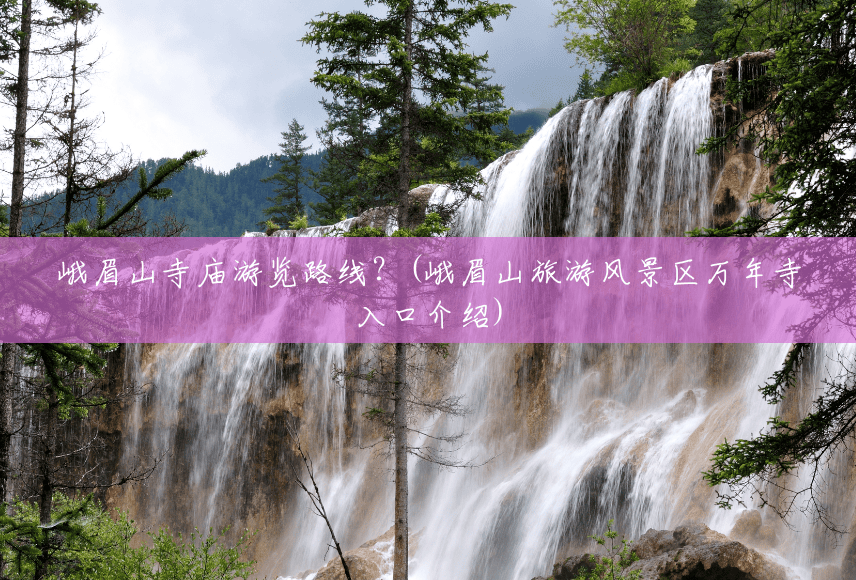 峨眉山寺庙游览路线?(峨眉山旅游风景区万年寺入口介绍) 峨眉山寺庙游览路线?(峨眉山旅游风景区万年寺入口介绍)