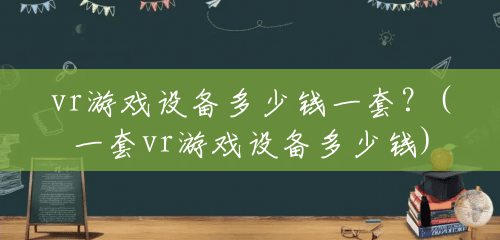 vr游戏设备多少钱一套？(一套vr游戏设备多少钱)