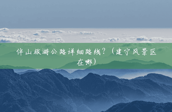 伴山旅游公路详细路线?(建宁风景区在哪) 伴山旅游公路详细路线?(建宁风景区在哪)