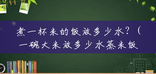 煮一杯米的饭放多少水？(一碗大米放多少水蒸米饭)