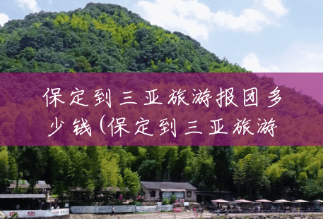 保定到三亚旅游报团多少钱(保定到三亚旅游报团多少钱一天) 保定到三亚旅游报团多少钱(保定到三亚旅游报团多少钱一天)