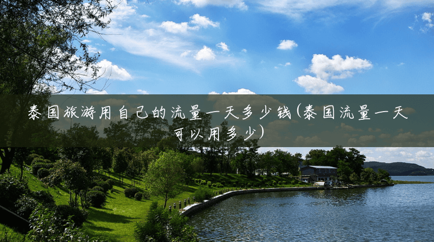 泰国旅游用自己的流量一天多少钱(泰国流量一天可以用多少) 泰国旅游用自己的流量一天多少钱(泰国流量一天可以用多少)