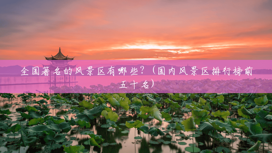 全国著名的风景区有哪些?(国内风景区排行榜前五十名) 全国著名的风景区有哪些?(国内风景区排行榜前五十名)