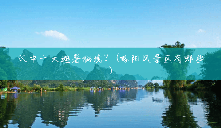 汉中十大避暑秘境?(略阳风景区有哪些) 汉中十大避暑秘境?(略阳风景区有哪些)