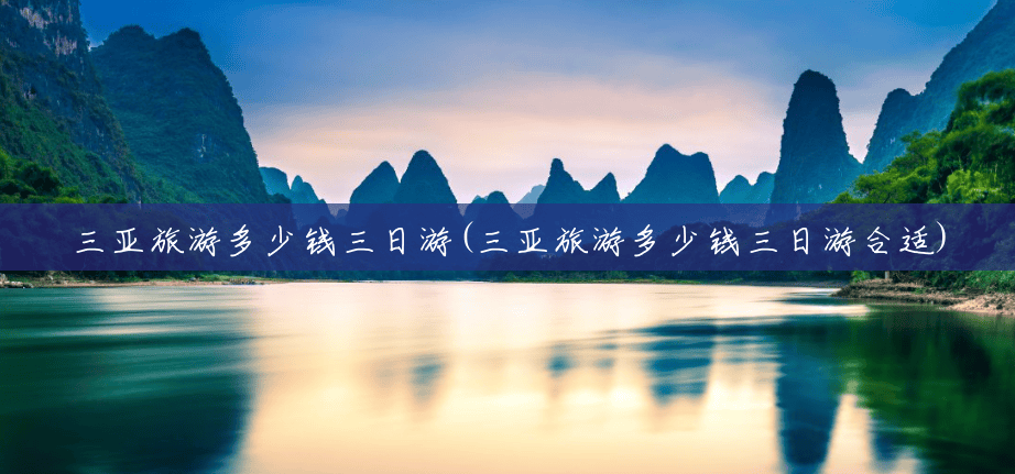 三亚旅游多少钱三日游(三亚旅游多少钱三日游合适) 三亚旅游多少钱三日游(三亚旅游多少钱三日游合适)