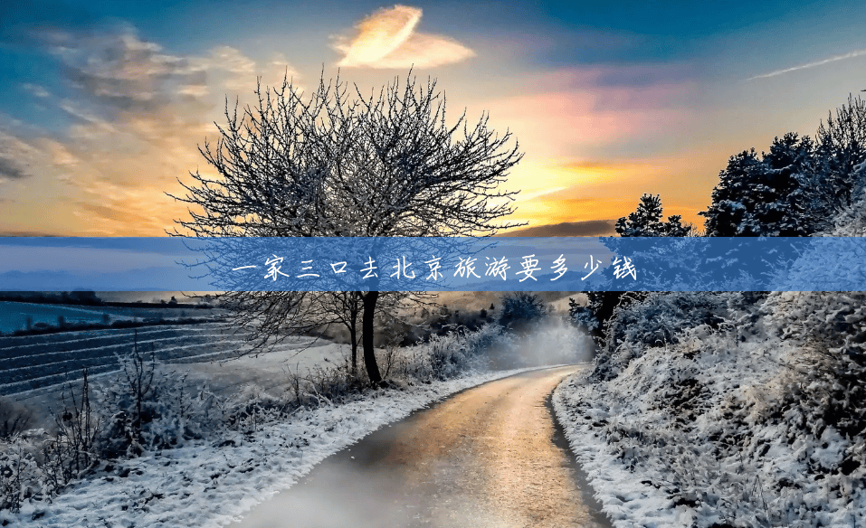 一家三口去北京旅游要多少钱 一家三口去北京旅游要多少钱