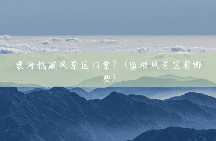 褒河栈道风景区门票?(留坝风景区有哪些) 褒河栈道风景区门票?(留坝风景区有哪些)