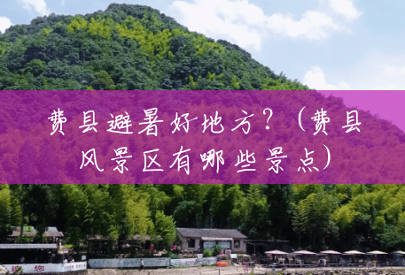 费县避暑好地方?(费县风景区有哪些景点) 费县避暑好地方?(费县风景区有哪些景点)
