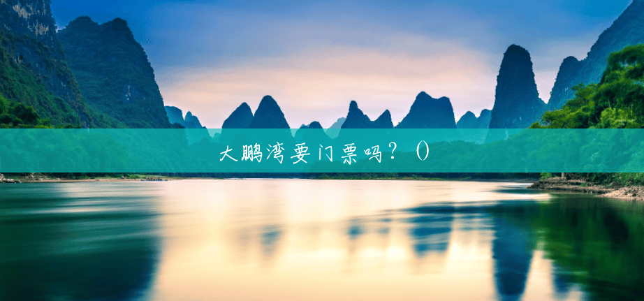 大鹏湾要门票吗?() 大鹏湾要门票吗?()