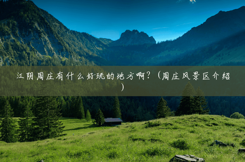 江阴周庄有什么好玩的地方啊?(周庄风景区介绍) 江阴周庄有什么好玩的地方啊?(周庄风景区介绍)