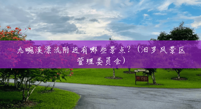 九畹溪漂流附近有哪些景点?(汨罗风景区管理委员会) 九畹溪漂流附近有哪些景点?(汨罗风景区管理委员会)