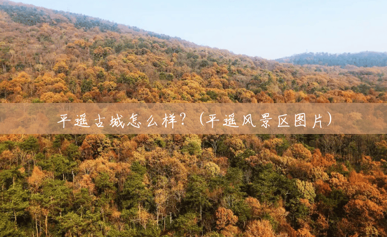 平遥古城怎么样?(平遥风景区图片) 平遥古城怎么样?(平遥风景区图片)