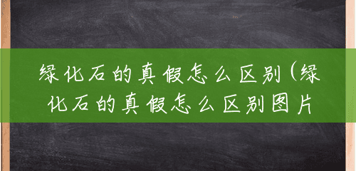 绿化石的真假怎么区别(绿化石的真假怎么区别图片) 绿化石的真假怎么区别(绿化石的真假怎么区别图片)