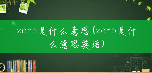 zero是什么意思(zero是什么意思英语) zero是什么意思(zero是什么意思英语)