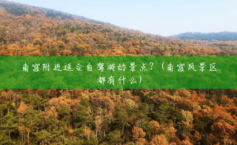 南宫附近适合自驾游的景点?(南宫风景区都有什么) 南宫附近适合自驾游的景点?(南宫风景区都有什么)