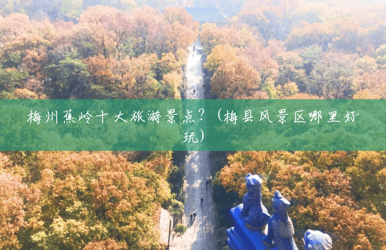 梅州蕉岭十大旅游景点?(梅县风景区哪里好玩) 梅州蕉岭十大旅游景点?(梅县风景区哪里好玩)