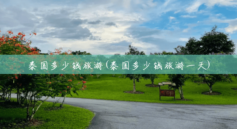 泰国多少钱旅游(泰国多少钱旅游一天) 泰国多少钱旅游(泰国多少钱旅游一天)