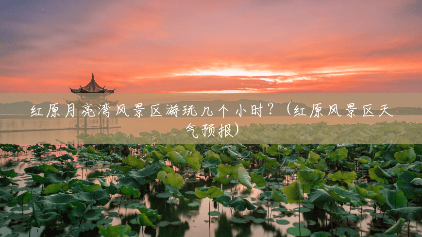 红原月亮湾风景区游玩几个小时？(红原风景区天气预报)