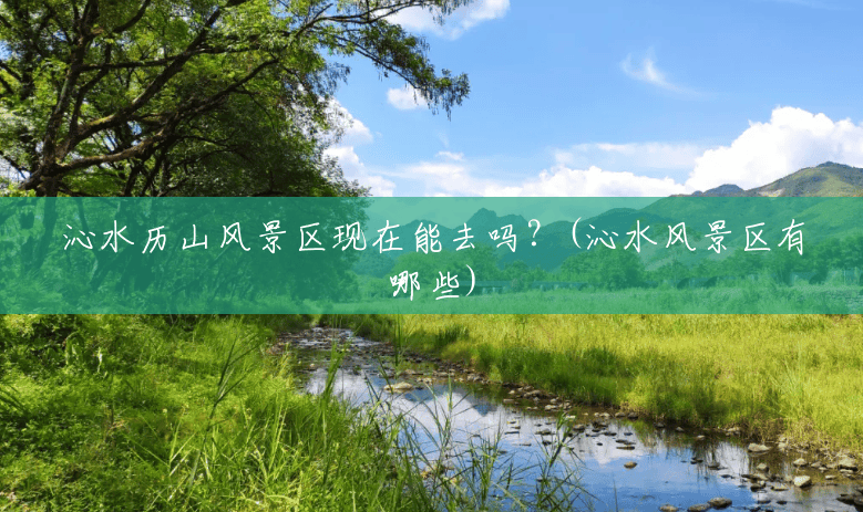 沁水历山风景区现在能去吗?(沁水风景区有哪些) 沁水历山风景区现在能去吗?(沁水风景区有哪些)