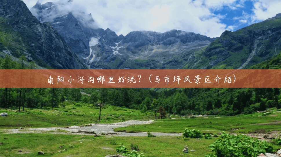 南阳小河沟哪里好玩?(马市坪风景区介绍) 南阳小河沟哪里好玩?(马市坪风景区介绍)