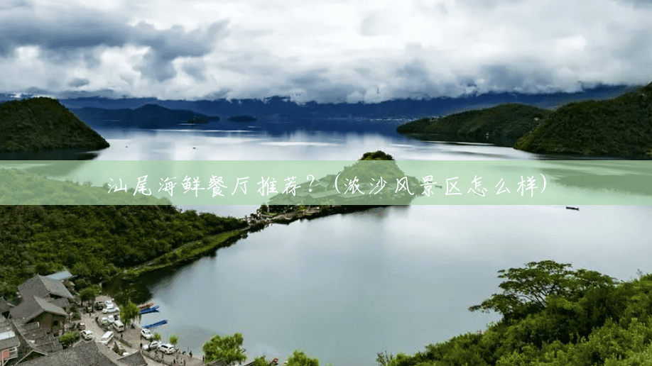 汕尾海鲜餐厅推荐?(浓沙风景区怎么样) 汕尾海鲜餐厅推荐?(浓沙风景区怎么样)