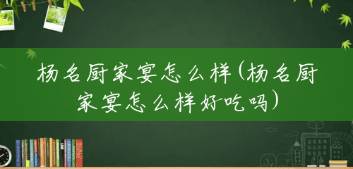 杨名厨家宴怎么样(杨名厨家宴怎么样好吃吗) 杨名厨家宴怎么样(杨名厨家宴怎么样好吃吗)