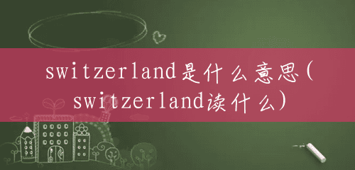 switzerland是什么意思(switzerland读什么)