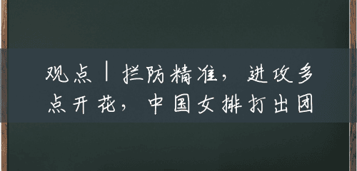 观点|拦防精准,进攻多点开花,中国女排打出团队的魅力 观点|拦防精准,进攻多点开花,中国女排打出团队的魅力