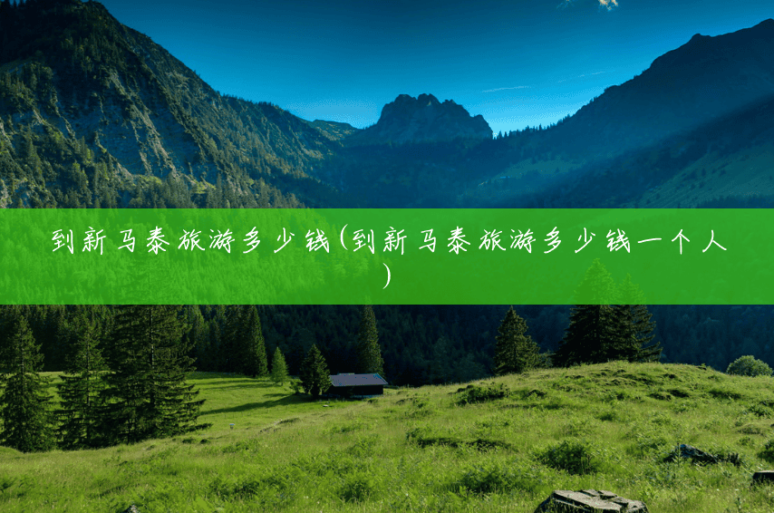 到新马泰旅游多少钱(到新马泰旅游多少钱一个人)