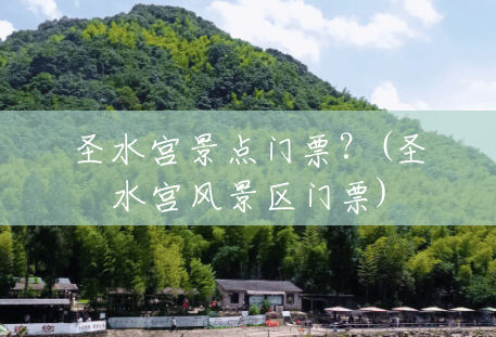 圣水宫景点门票？(圣水宫风景区门票)