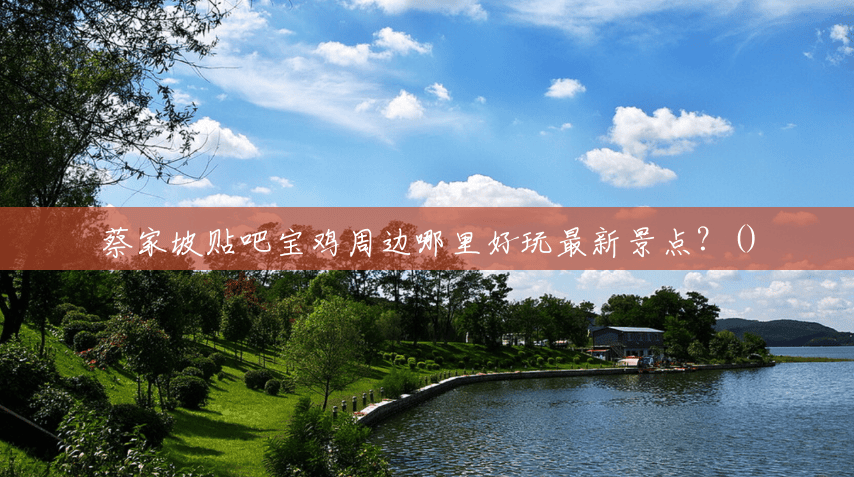 蔡家坡贴吧宝鸡周边哪里好玩最新景点?() 蔡家坡贴吧宝鸡周边哪里好玩最新景点?()