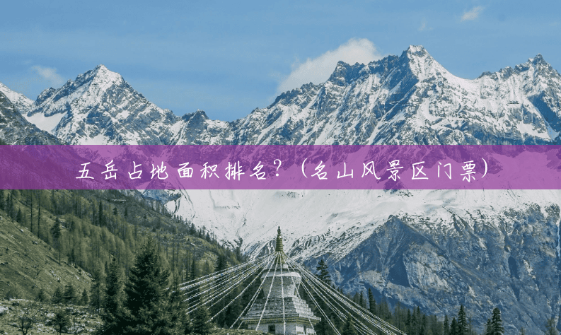 五岳占地面积排名?(名山风景区门票) 五岳占地面积排名?(名山风景区门票)