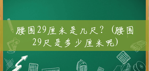 腰围29厘米是几尺?(腰围29尺是多少厘米呢) 腰围29厘米是几尺?(腰围29尺是多少厘米呢)